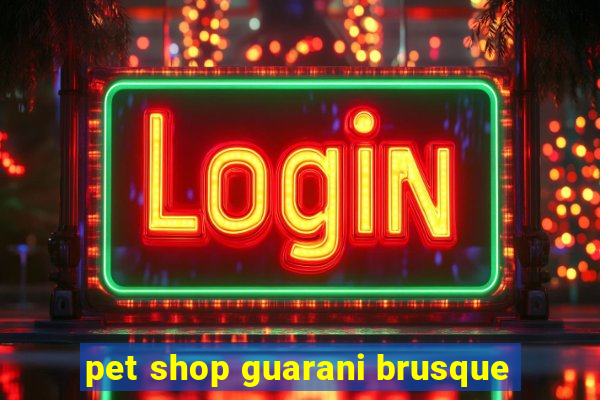 pet shop guarani brusque